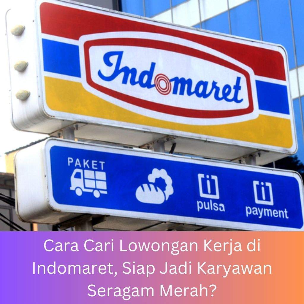 Cara Cari Lowongan Kerja di Indomaret, Siap Jadi Karyawan Seragam Merah